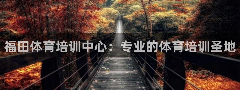 富联平台挂机：福田体育培训中心：专业的体育培训圣地