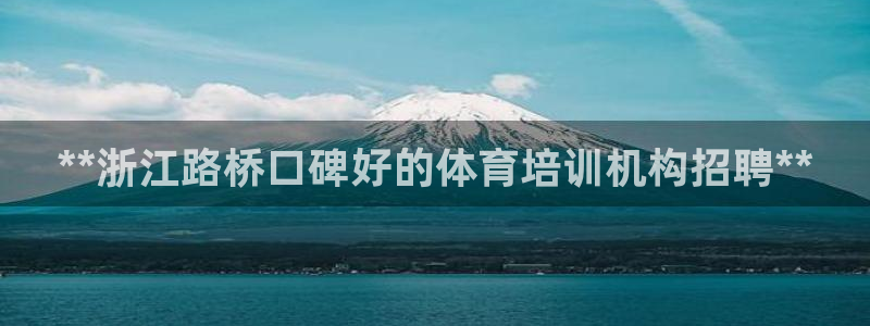 富联集团最新消息新闻：**浙江路桥口碑好的体育培训机