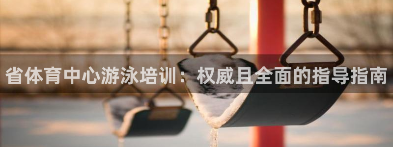 富联平台容7O777：省体育中心游泳培训：权威且全面