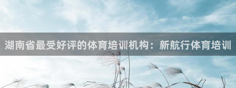 富联官方网站首页入口下载：湖南省最受好评的体育培训机