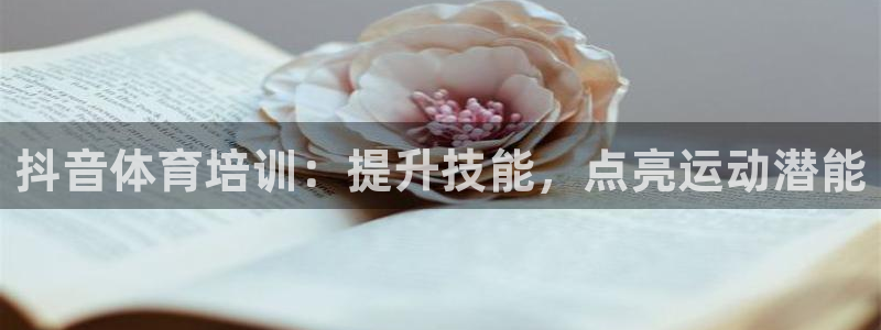 股票富联申购今天多少钱：抖音体育培训：提升技能，点亮