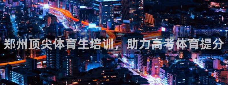 富联平台辉 411o31 富联：郑州顶尖体育生培训，