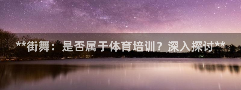 富联娱乐平台开户流程：**街舞：是否属于体育培训？深