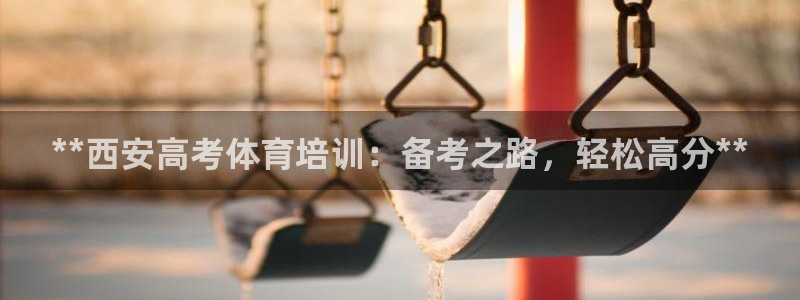 富联娱乐官方网站首页下载：**西安高考体育培训：备考