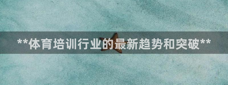 富联网是什么意思：**体育培训行业的最新趋势和突破*