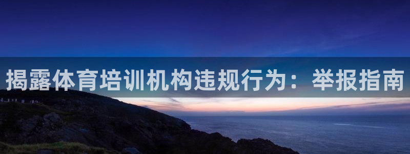 富联娱乐服务站：揭露体育培训机构违规行为：举报指南