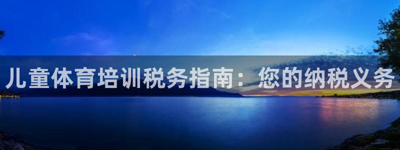 富联官网代理系列是正品吗：儿童体育培训税务指南：您的