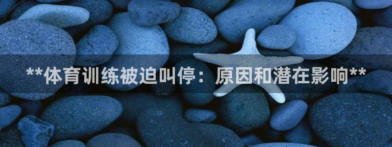 富联娱乐平台能挣到钱吗：**体育训练被迫叫停：原因和