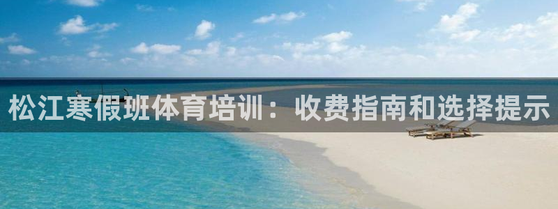 富联娱乐平台怎么样知乎：松江寒假班体育培训：收费指南