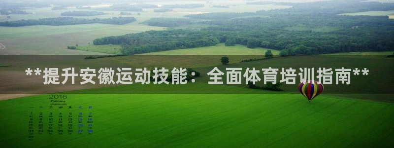 富联娱乐平台能挣到钱吗安全吗：**提升安徽运动技能：