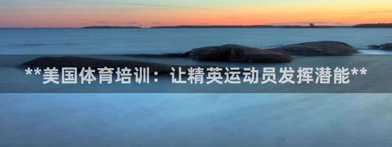 富联官方网站首页入口网址：**美国体育培训：让精英运
