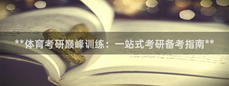 富联娱乐会员账号怎么注销：**体育考研巅峰训练：一站