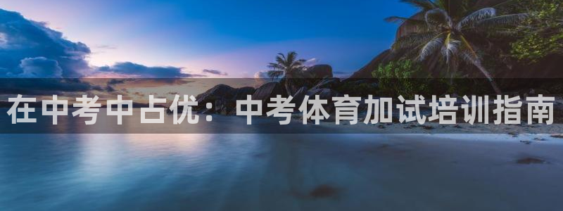 富联娱乐测速地址查询：在中考中占优：中考体育加试培训