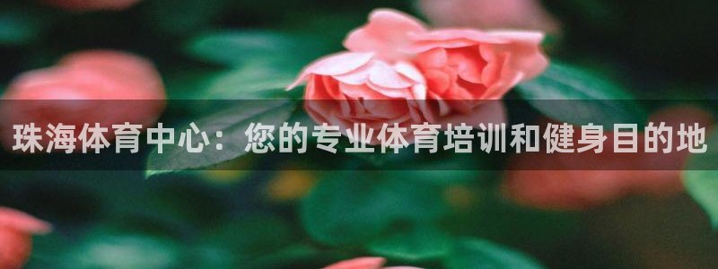 富联官网授权店铺查询：珠海体育中心：您的专业体育培训