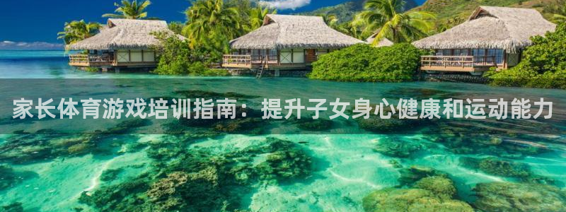 富联娱乐总代理是谁：家长体育游戏培训指南：提升子女身