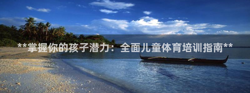 富联娱乐是资金盘吗：**掌握你的孩子潜力：全面儿童体