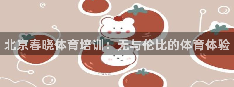 富联娱乐负责人是谁：北京春晓体育培训：无与伦比的体育