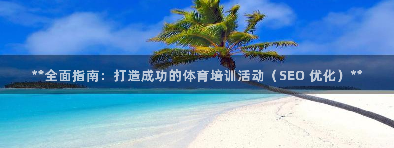 富联娱乐登录注册流程：**全面指南：打造成功的体育培训活动（