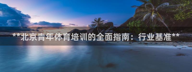 富联娱乐登录注册入口官网网址：**北京青年体育培训的