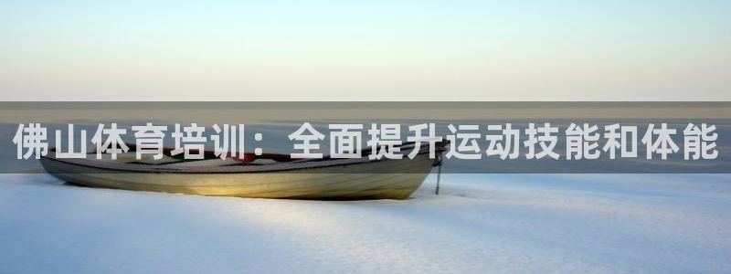 富联平台项7O777：佛山体育培训：全面提升运动技能和体能