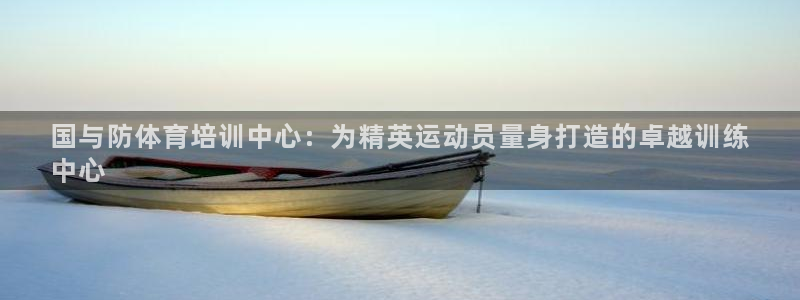 富联平台注册地址是哪里：国与防体育培训中心：为精英运动员量身