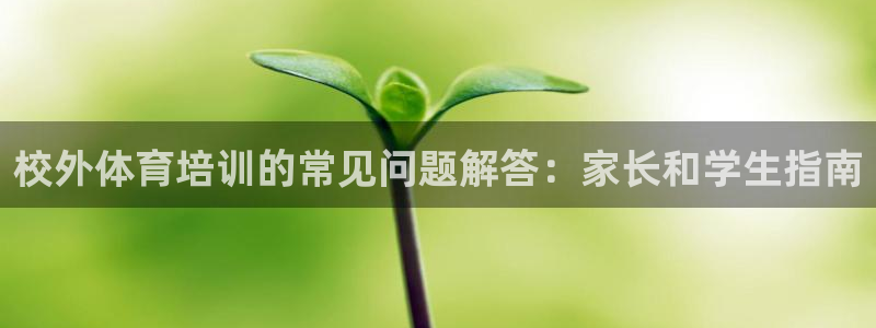富联平台官网登录：校外体育培训的常见问题解答：家长和