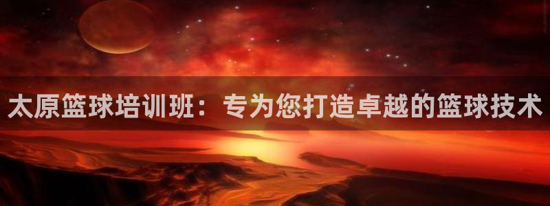 香港富联集团：太原篮球培训班：专为您打造卓越的篮球技