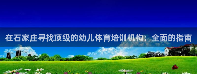 富联娱乐总代理：在石家庄寻找顶级的幼儿体育培训机构：