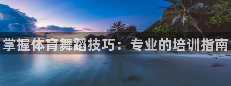富联平台登录：掌握体育舞蹈技巧：专业的培训指南