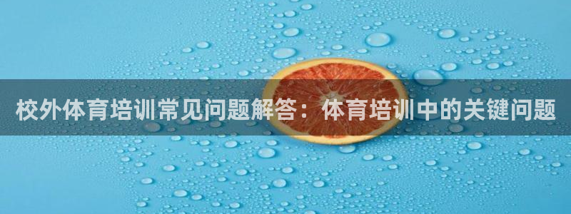 富联是什么意思网络用语：校外体育培训常见问题解答：体
