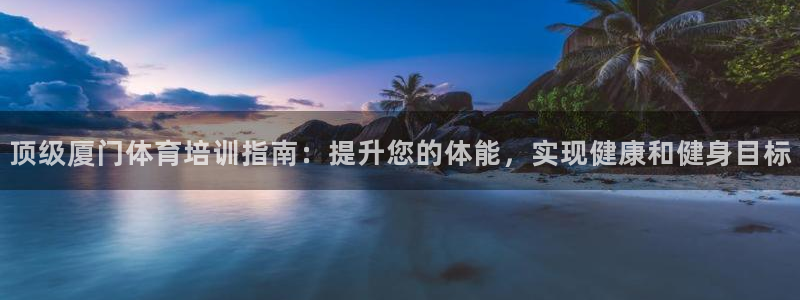 富联地产怎么样：顶级厦门体育培训指南：提升您的体能，