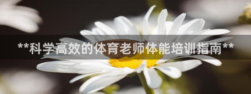 富联平台线路检测中心：**科学高效的体育老师体能培训