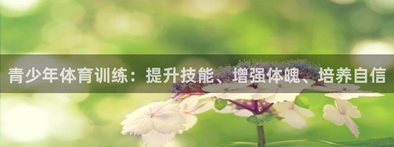富联平台社7O777：青少年体育训练：提升技能、增强