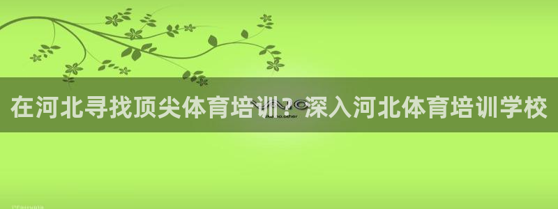 富联官方网站登录：在河北寻找顶尖体育培训？深入河北体