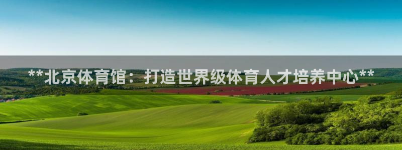 富联什么意思：**北京体育馆：打造世界级体育人才培养