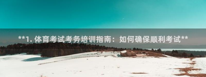 富联平台去 58534I 平台：**1. 体育考试考务培训指