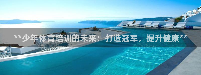 富联平台商 5O6917 平台：**少年体育培训的未