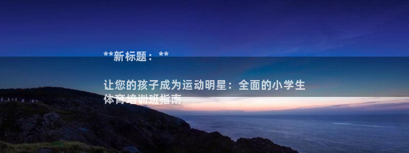 富联官方网站入口网址：**新标题：**

让您的孩子