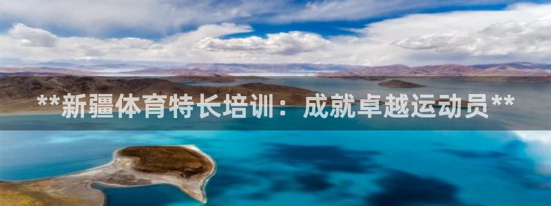 富联平台用户登陆不上：**新疆体育特长培训：成就卓越