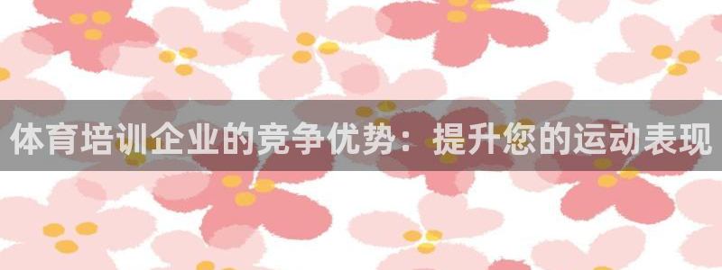 富联平台官网登录入口：体育培训企业的竞争优势：提升您