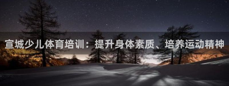 富联娱乐老板是哪里人：宣城少儿体育培训：提升身体素质
