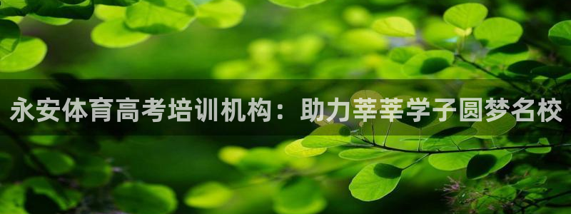 富联平台注册登录不了：永安体育高考培训机构：助力莘莘