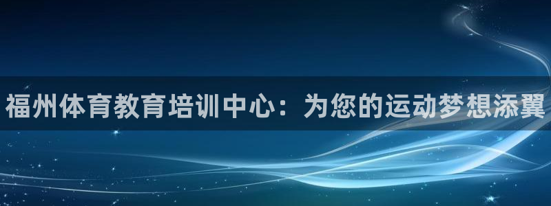 富联官网代理系列产品：福州体育教育培训中心：为您的运动梦想添