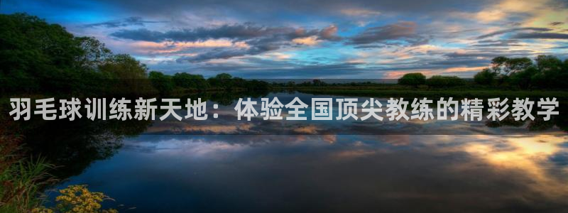 富联娱乐马 411O31 娱乐：羽毛球训练新天地：体验全国顶