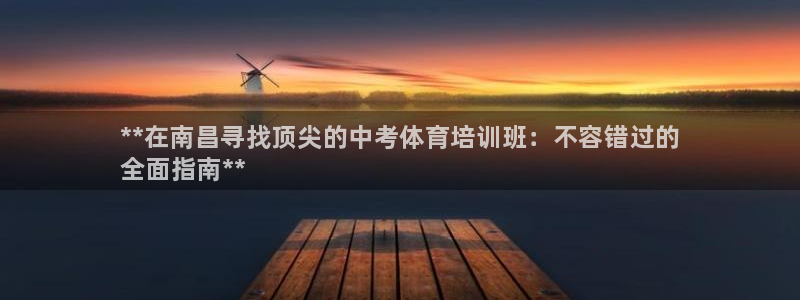 富联娱乐总代理：**在南昌寻找顶尖的中考体育培训班：