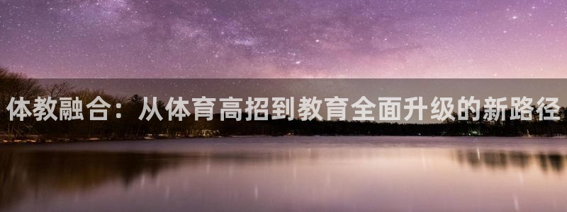 富联平台巴7O777：体教融合：从体育高招到教育全面升级的新
