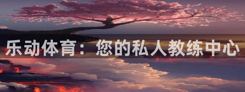 富联官方网站登录：乐动体育：您的私人教练中心